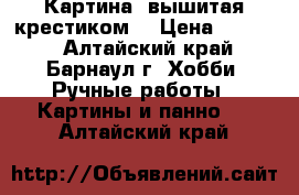 Картина, вышитая крестиком  › Цена ­ 3 500 - Алтайский край, Барнаул г. Хобби. Ручные работы » Картины и панно   . Алтайский край